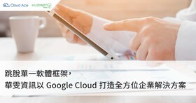 跳脫單一軟體框架，華雯資訊以 Google Cloud 打造全方位企業解決方案