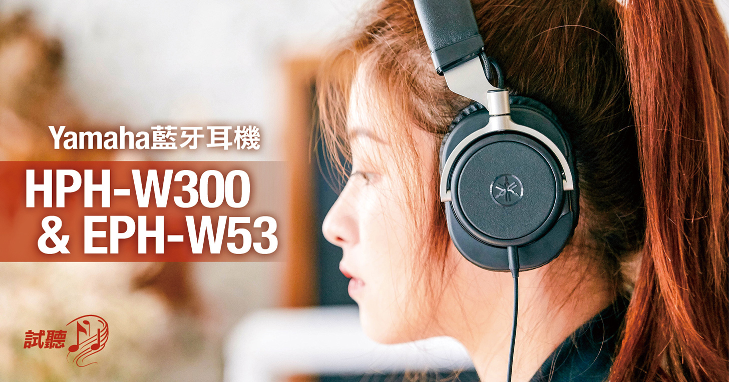 Yamaha 藍牙耳機 HPH-W300 & EPH-W53 實測：傾注全力，只為極致美聲