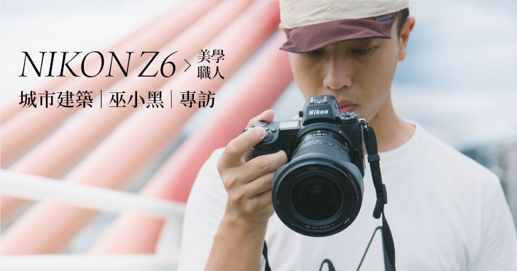 以鏡頭紀錄建築與人的完美透視，IG 攝影師巫小黑分享 Nikon Z6 的使用心得