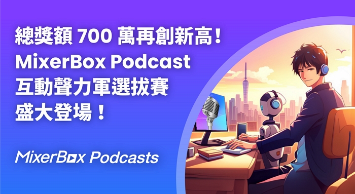 MixerBox 舉辦「第二屆 MixerBox Podcast 互動聲力軍選拔大會」，總獎額700萬再創新高，加碼力挺創作者！